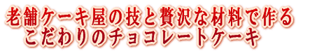 老舗ケーキ屋の技と贅沢な材料で作るこだわりのチョコレートケーキ