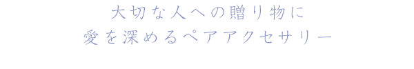 大切な人への贈り物に。愛を深めるペアリング