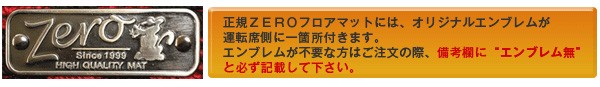 正規ZEROフロアマットには、オリジナルエンブレムが運転席側に一箇所付きます。エンブレムが不要な方はご注文の際、備考欄に「エンブレム無」と必ず記載して下さい。