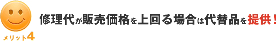 修理代が販売価格を上回る場合は代替品を提供!