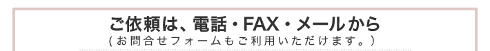 ������ϡ����á�FAX���᡼�뤫��ʤ���礻�ե�����⤴���Ѥ��������ޤ�����
