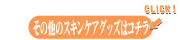 その他のスキンケアグッズはコチラ