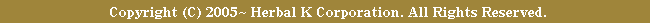 Copyright(C) 2005-2009 Herbal K Corporation. All Right Reserved.