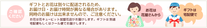 ご確認ください | ギフトとお花は、別々に配送されます。同時のお届けは出来ませんので、ご注意ください。