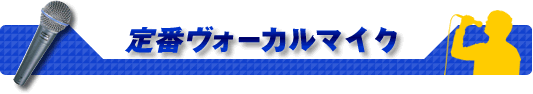 定番ヴォーカルマイク!