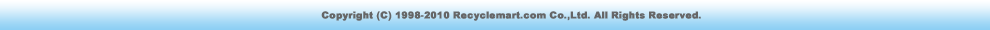 copyright(c)1998-2010Recyclemart.com Co.,Ltd. All Rights Reserved.