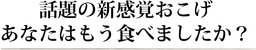 話題の新感覚おこげ