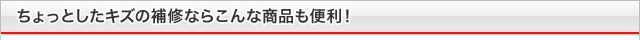 ちょっとしたキズの補修にはこんな商品も便利!