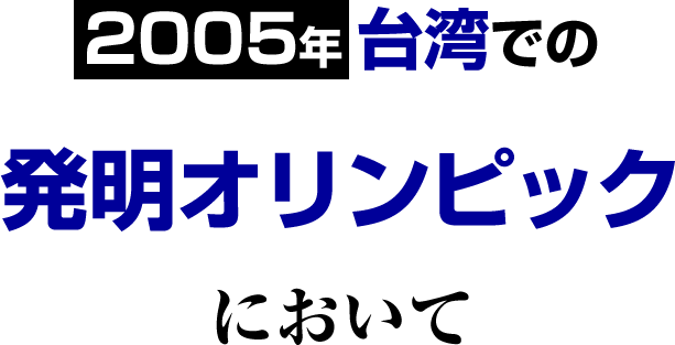 2005年 台湾での発明オリンピックにおいて