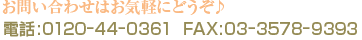 ���䤤��碌�Ϥ����ڤˤɤ����������á�0120-44-0361��FAX��03-3578-9393