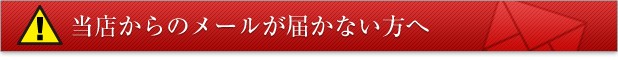 当店からのメールが届かないお客様へ 当店からのメールが届かないお客様へ