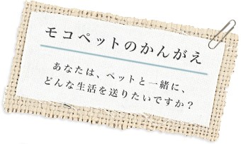モコペットのかんがえ あなたは、ペットと一緒に、どんな生活を送りたいですか?