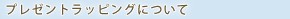 プレゼントラッピングについて