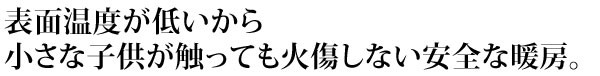 触っても火傷をしない熱くない。