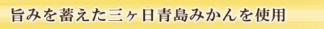 旨みを蓄えた三ヶ日青島みかんを使用