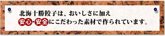 北海十勝餃子は、おいしさに加え安心・安全にこだわった素材で作られています。