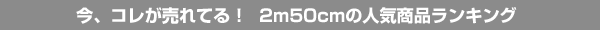 今、コレが売れてる！2m50cmの人気商品ランキング