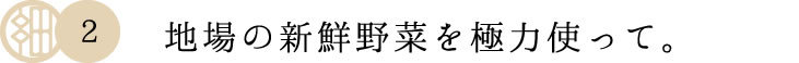 地場の新鮮野菜を使ってその日のうちカット。