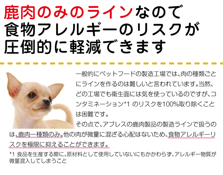 鹿肉のみのラインなので、食物アレルギーのリスクが圧倒的に軽減できます