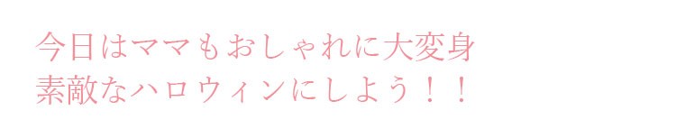 今日はママもおしゃれに変身して、素敵なハロウィンを楽しもう