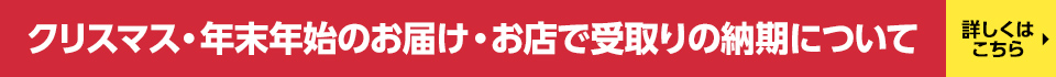 クリスマス・年末年始の納期について 12/4以降のご注文はクリスマスのお渡しが間に合わない場合あり 12/11以降のご注文は年明け1/10以降のお渡しの場合あり