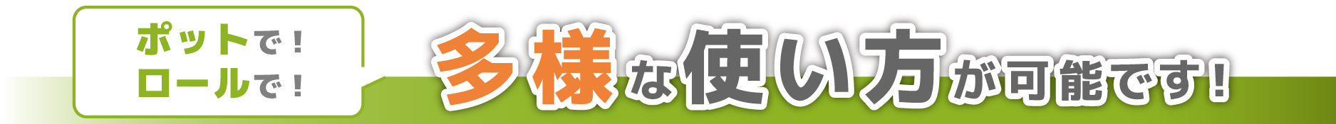 ポットで！ロールで！多様な使い方が可能です！