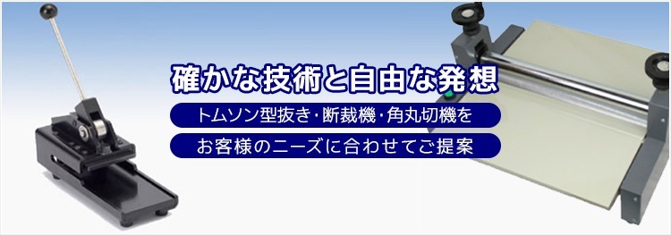 確かな技術と自由な発想 トムソン型抜き・断裁機・角丸切機をお客様のニーズに合わせてご提案