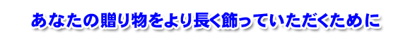 お届け先であなたの贈り物をより長く飾っていただくために。