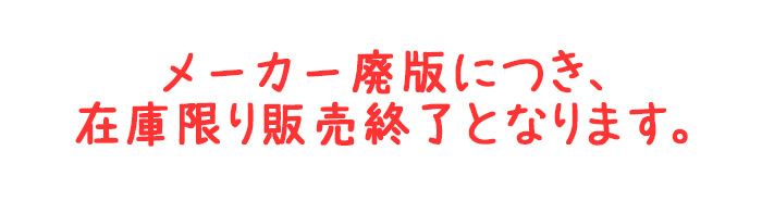 メーカー廃版・無くなり次第終了