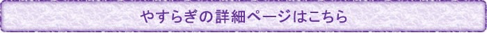 やすらぎの詳細ページはこちら