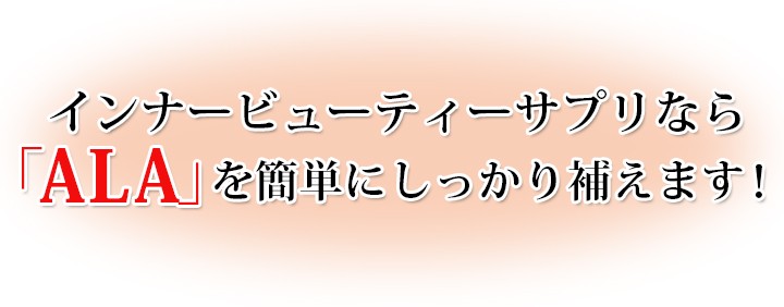 インナービューティーサプリなら「ALA」を簡単にしっかり補えます！