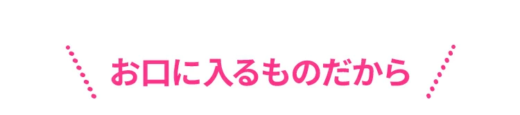 お口に入るものだから