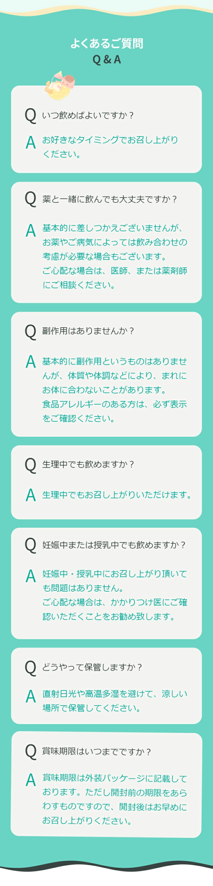 Q.いつ飲めばよいですか？A. お好きなタイミングでお召し上がりください。Q.薬と一緒に飲んでも大丈夫ですか？A. 基本的に差しつかえございませんが、お薬やご病気によっては飲み合わせの考慮が必要な場合もございます。ご心配な場合は、医師、または薬剤師にご相談ください。Q.1日3粒以上飲んでも大丈夫ですか？A. 特に問題はありませんが、1日3粒の摂取で十分です。Q.副作用はありませんか？A. 基本的に副作用というものはありませんが、体質や体調などにより、まれにお体に合わないことがあります。食品アレルギーのある方は、必ず表示をご確認ください。Q.生理中でも飲めますか？A. 生理中でもお召し上がりいただけます。Q.妊娠中または授乳中でも飲めますか？A. 妊娠中・授乳中にお召し上がり頂いても問題はありません。ご心配な場合は、かかりつけ医にご確認いただくことをお勧め致します。Q.どうやって保管しますか？A. 直射日光や高温多湿を避けて、涼しい場所で保管してください。Q.賞味期限はいつまでですか？A. 賞味期限は外装パッケージに記載しております。ただし、開封前の期限をあらわすものですので、開封後はお早めにお召し上がりください。