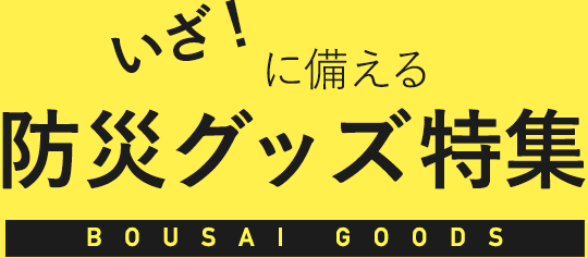 いざ!に備える防災グッズ特集