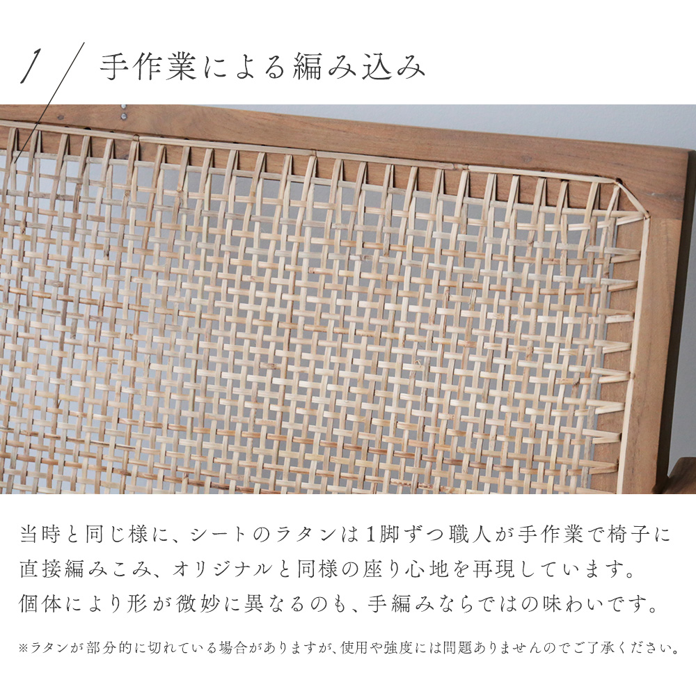 当時と同じ様に、シートのラタンは１脚ずつ職人が手作業で椅子に直接編みこみ、オリジナルと同様の座り心地を再現しています。個体により形が微妙に異なるのも、手編みならではの味わいです。