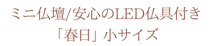 ミニ仏壇 春日 かすが 小サイズ 安心のLED仏具 お仏具付き仏壇