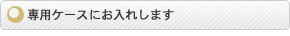 ケースにお入れします