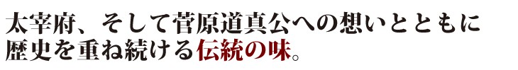 太宰府、そして菅原道真公への想いとともに歴史を重ね続ける伝統の味。