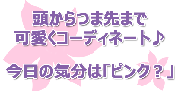 頭からつま先まで可愛くコーディネート♪今日の気分は「ピンク？」