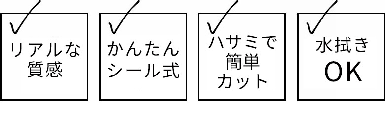 リアルな質感。かんたんシール式。ハサミで簡単カット。水拭きOK