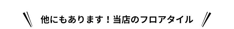 他にもあります当店のフロアタイル