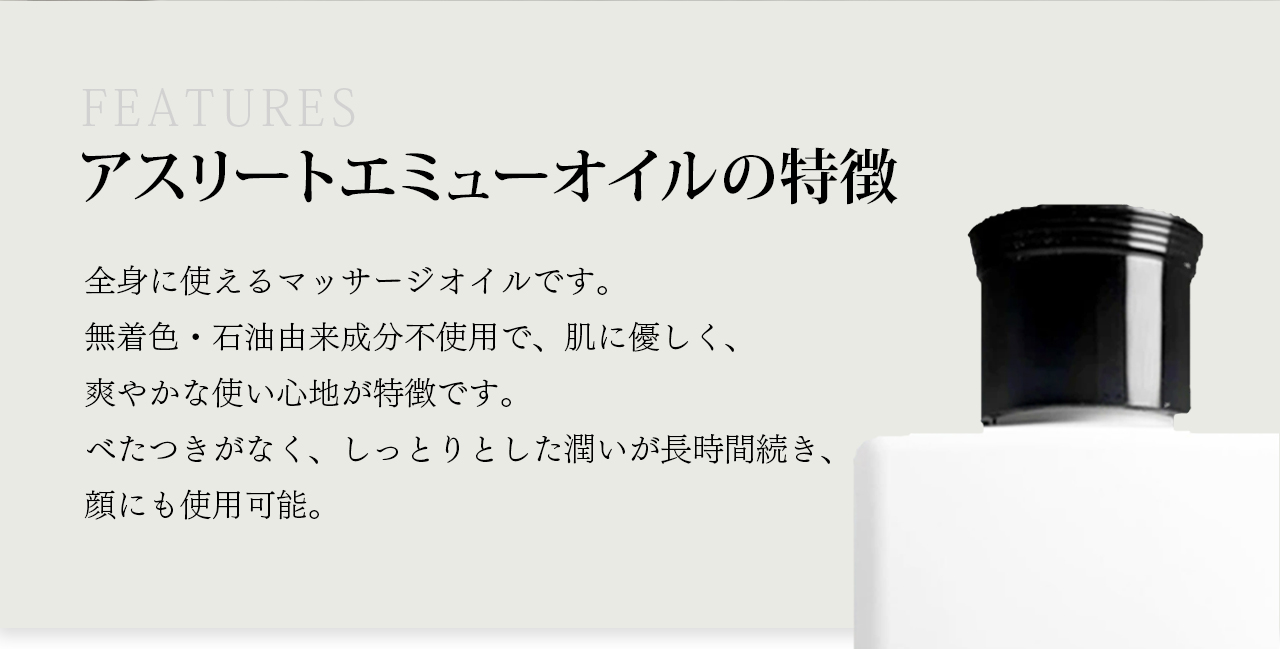 アスリートエミューオイルの特徴　無着色・石油来成分不使用。肌に優しく、爽やかな使い心地が特徴です。