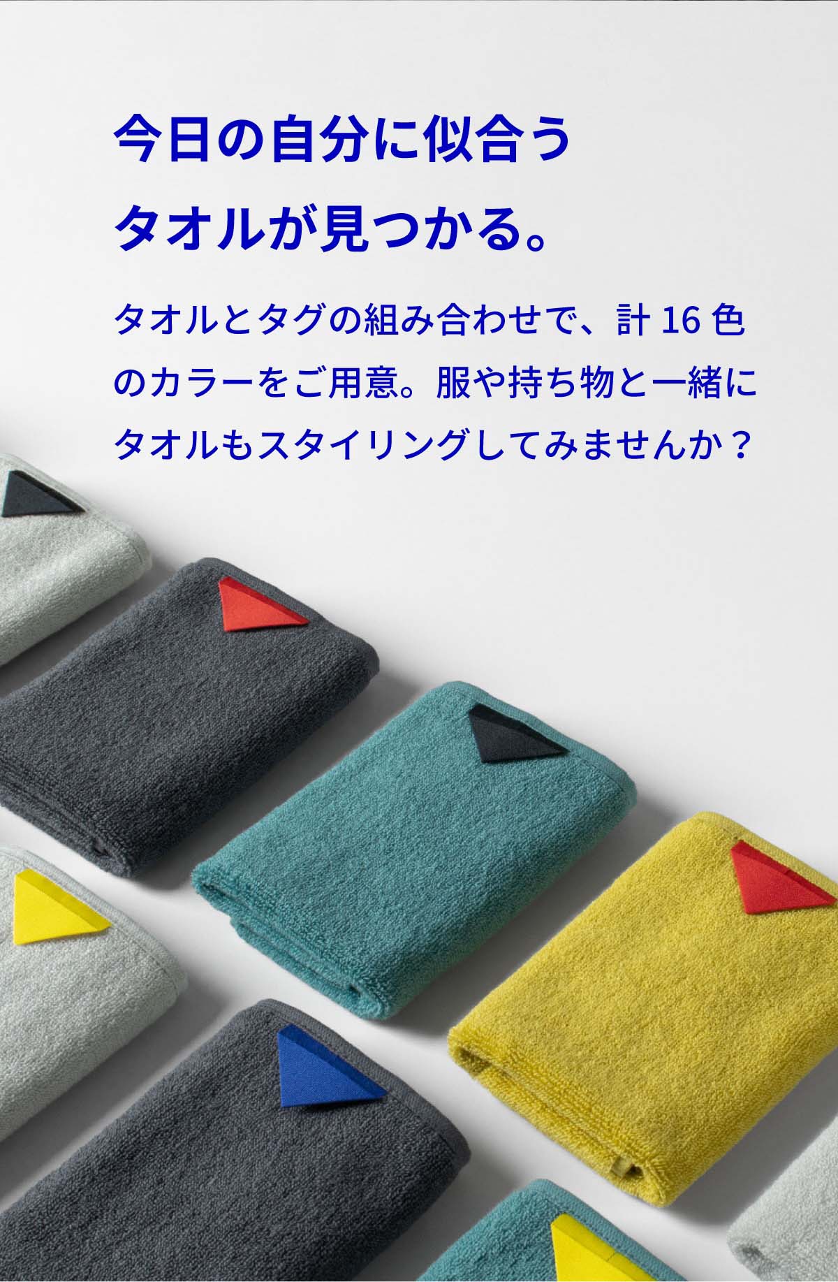 今日の自分に似合うタオルが見つかる。タオルとタグの組み合わせで、計16色のカラーをご用意。服や持ち物といっしょにタオルもスタイリングスタイリングしてみませんか？