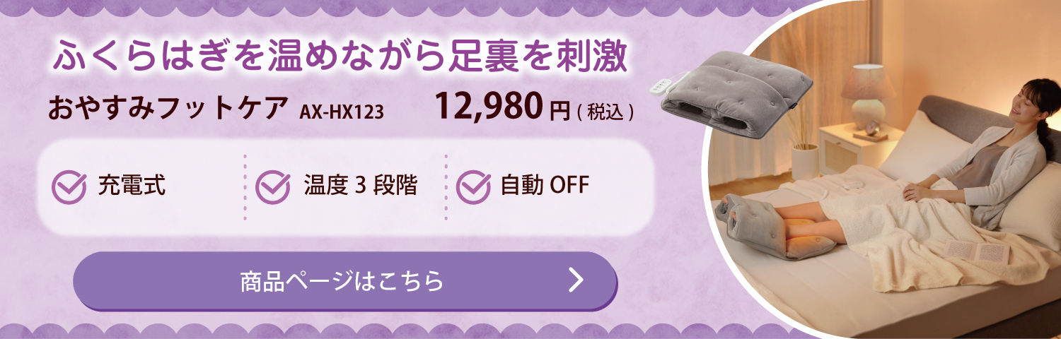 ふくらはぎを温めながら足裏を刺激 おやすみフットケア AX-HX123 12,980円(税込) 商品ページはこちら