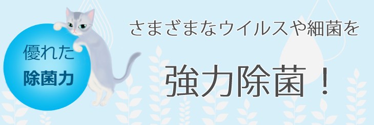 優れた除菌力で様々なウイルスや細菌を強力除菌します