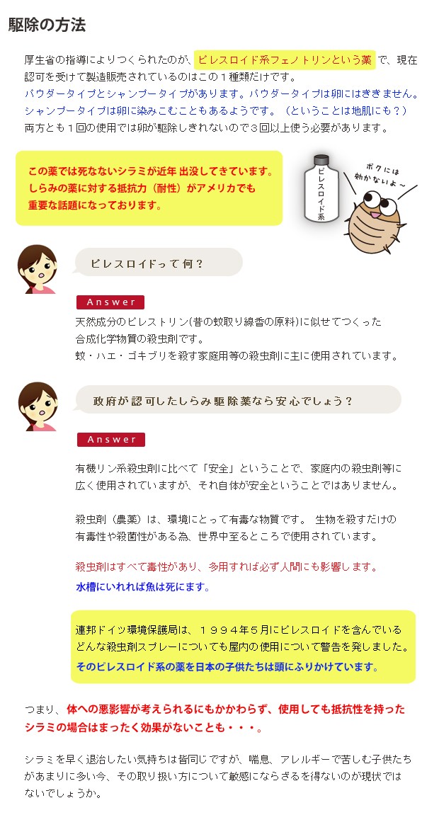 厚生省の指導によりつくられたのが、ピレスロイド系フェノトリンという薬 で、現在認可を受けて製造販売されているのはこの１種類だけです。 パウダータイプとシャンプータイプがあります。パウダータイプは卵にはききません。 シャンプータイプは卵に染みこむこともあるようです。（ということは地肌にも？） 両方とも１回の使用では卵が駆除しきれないので３回以上使う必要があります