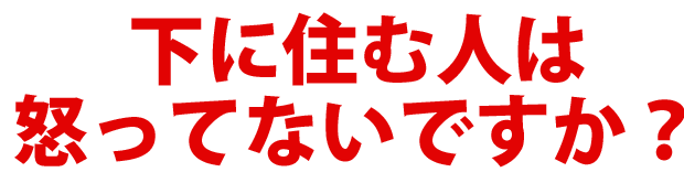 下に住む人は怒ってないですか？