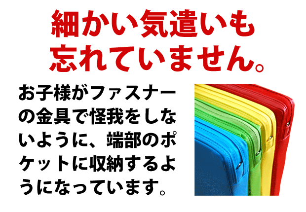 お子様がファスナーの金具で怪我をしないように、端部のポケットに収納するようになっています。