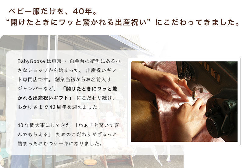BabyGooseはベビー服だけを、40年。「開けたときにワッと驚かれる出産祝いギフト」にこだわってきました。40年間大事にしてきた「わぁ！と驚いて喜んでもらえる」ためのこだわりがぎゅっと詰まったおむつケーキになりました。