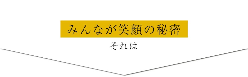 みんなが笑顔の秘密　それは...